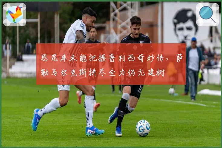 恩昆库未能把握普利西奇妙传，萨勒马尔克斯拼尽全力仍无建树