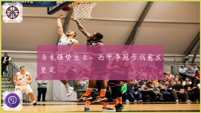 马竞强势出击，西甲争冠步伐愈发坚定