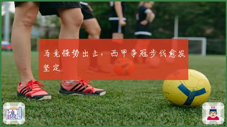 马竞强势出击，西甲争冠步伐愈发坚定