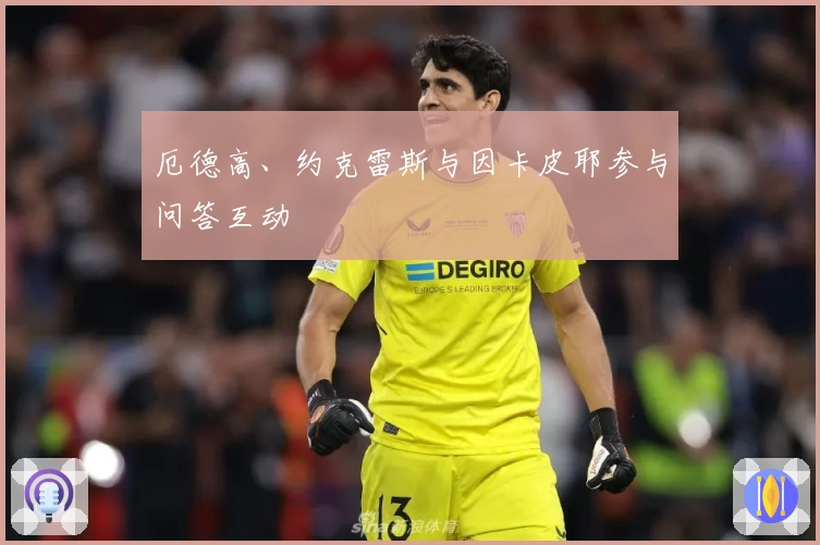 厄德高、约克雷斯与因卡皮耶参与问答互动