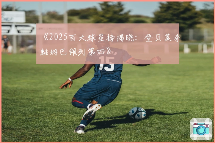 《2025百大球星榜揭晓：登贝莱夺魁姆巴佩列第四》