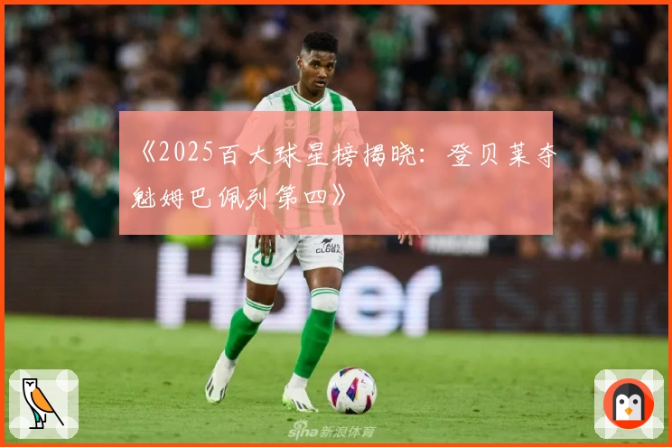 《2025百大球星榜揭晓：登贝莱夺魁姆巴佩列第四》