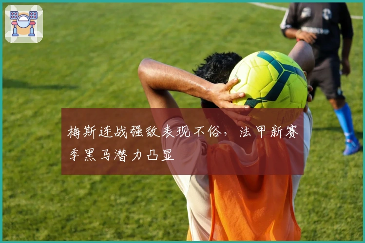 梅斯连战强敌表现不俗，法甲新赛季黑马潜力凸显