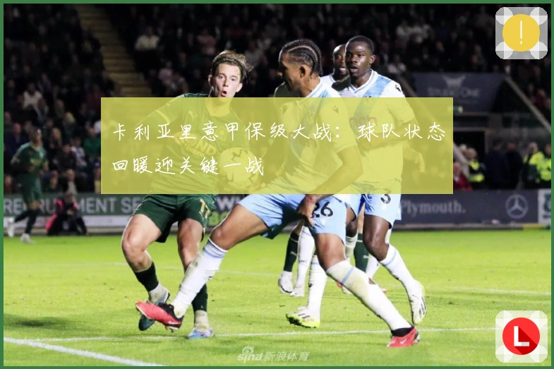 卡利亚里意甲保级大战：球队状态回暖迎关键一战