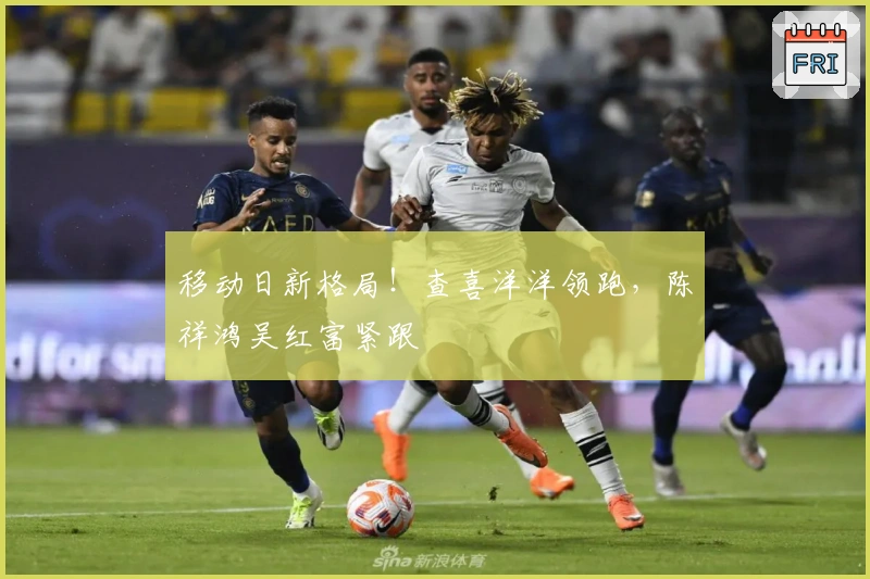 移动日新格局！查喜洋洋领跑，陈祥鸿吴红富紧跟