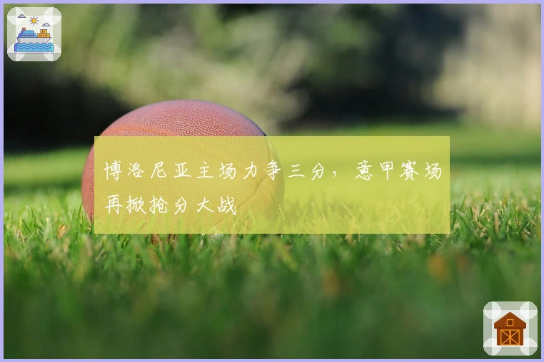 博洛尼亚主场力争三分，意甲赛场再掀抢分大战