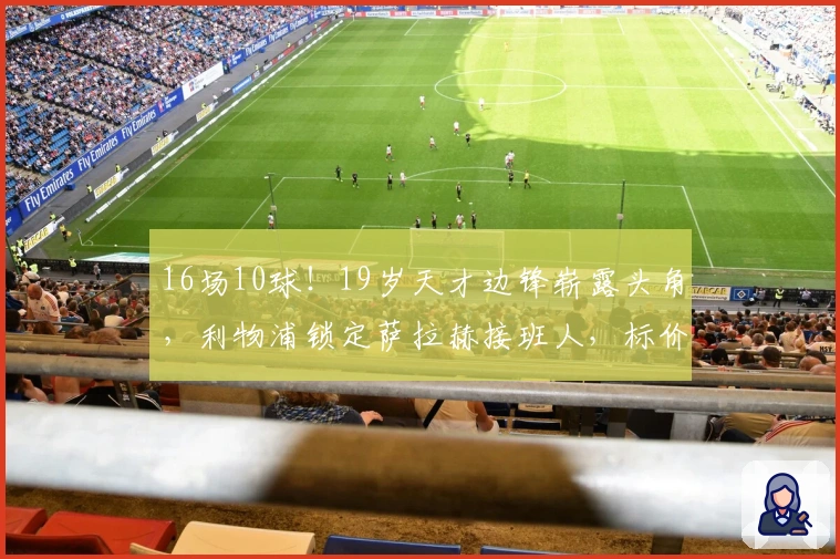 16场10球！19岁天才边锋崭露头角，利物浦锁定萨拉赫接班人，标价1亿欧