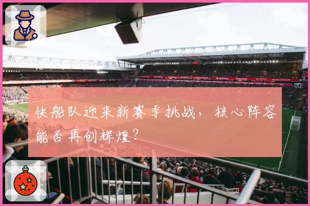 快船队迎来新赛季挑战，核心阵容能否再创辉煌？