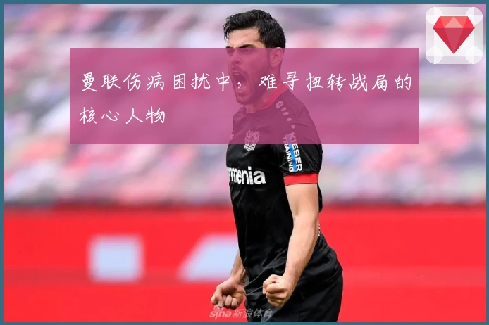 曼联伤病困扰中，难寻扭转战局的核心人物